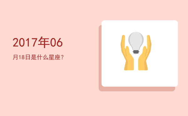 2017年06月18日是什么星座？