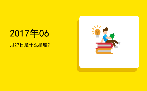 2017年06月27日是什么星座？