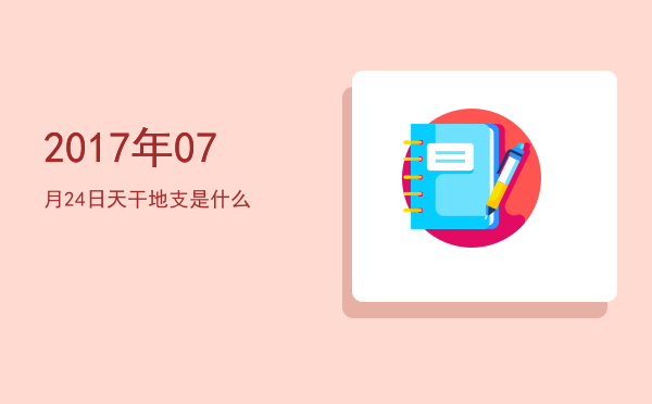 2017年07月24日天干地支是什么