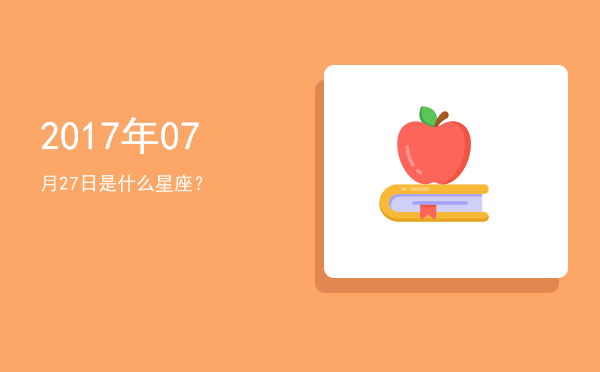 2017年07月27日是什么星座？
