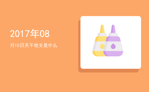 2017年08月10日天干地支是什么