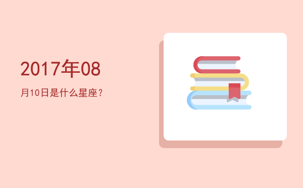 2017年08月10日是什么星座？
