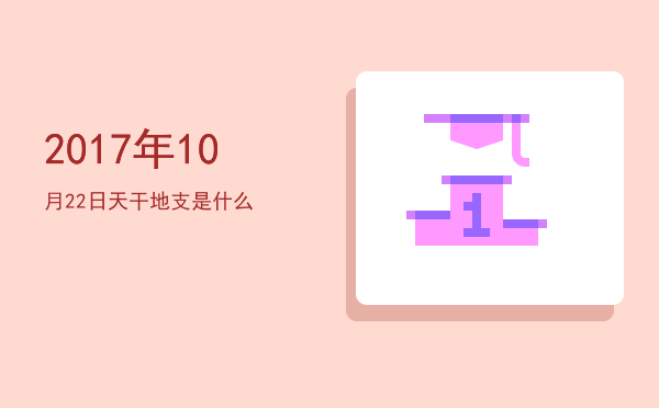 2017年10月22日天干地支是什么