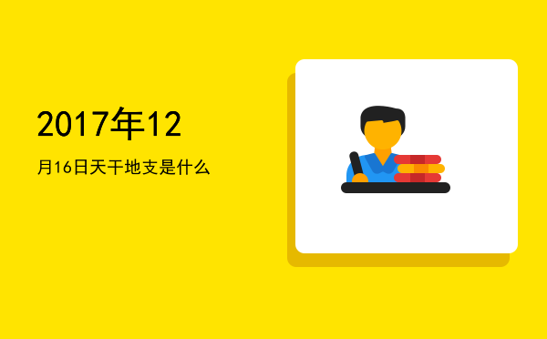 2017年12月16日天干地支是什么