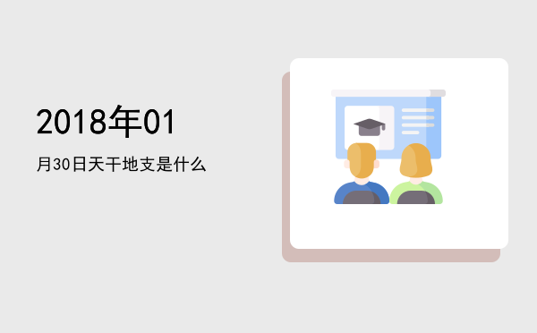 2018年01月30日天干地支是什么