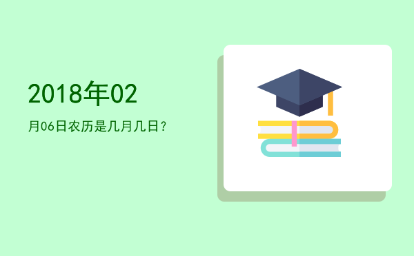 2018年02月06日农历是几月几日?