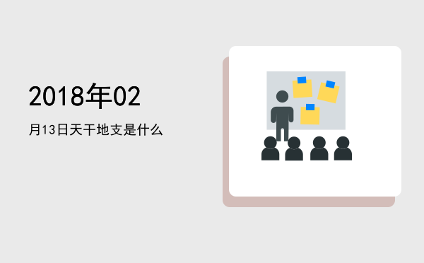 2018年02月13日天干地支是什么