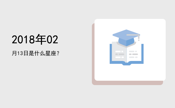 2018年02月13日是什么星座？