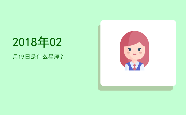 2018年02月19日是什么星座？