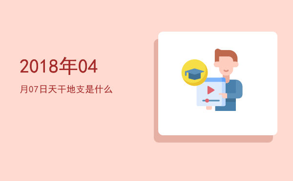 2018年04月07日天干地支是什么