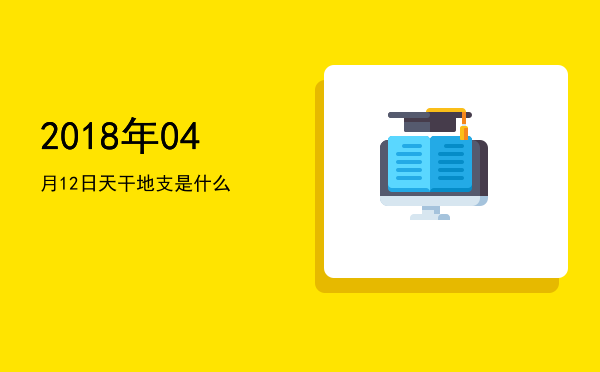 2018年04月12日天干地支是什么