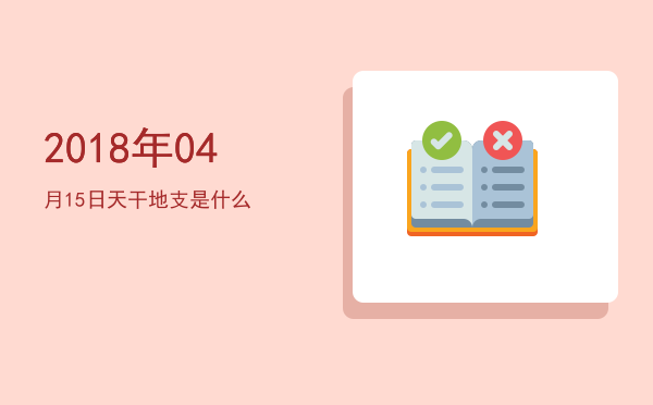 2018年04月15日天干地支是什么