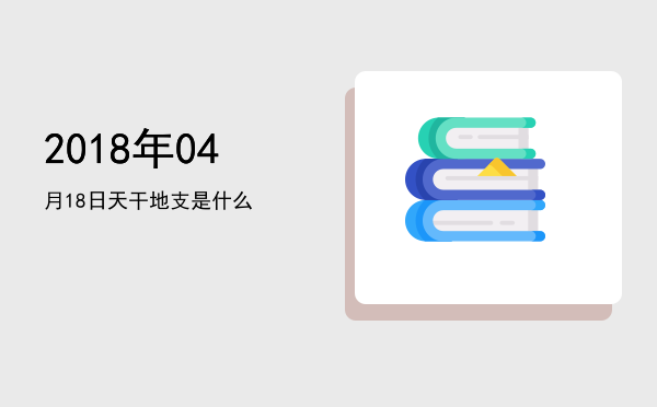 2018年04月18日天干地支是什么