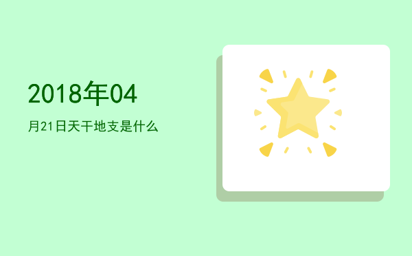 2018年04月21日天干地支是什么