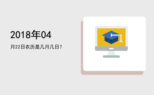 2018年04月22日农历是几月几日?
