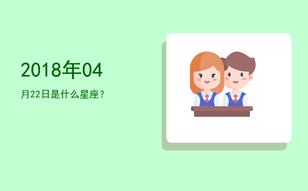 2018年04月22日是什么星座？