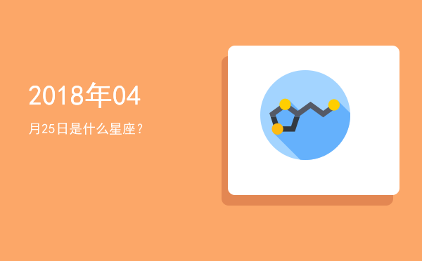 2018年04月25日是什么星座？