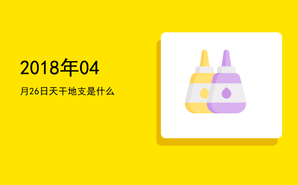 2018年04月26日天干地支是什么
