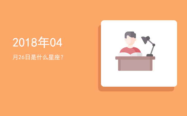 2018年04月26日是什么星座？