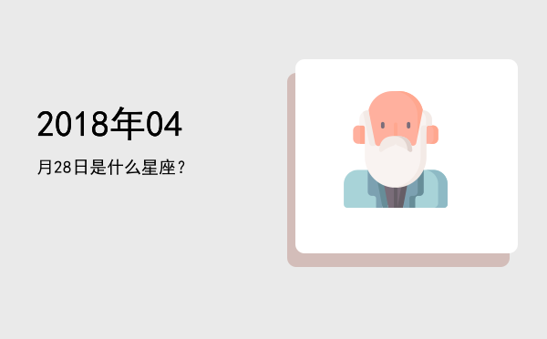 2018年04月28日是什么星座？