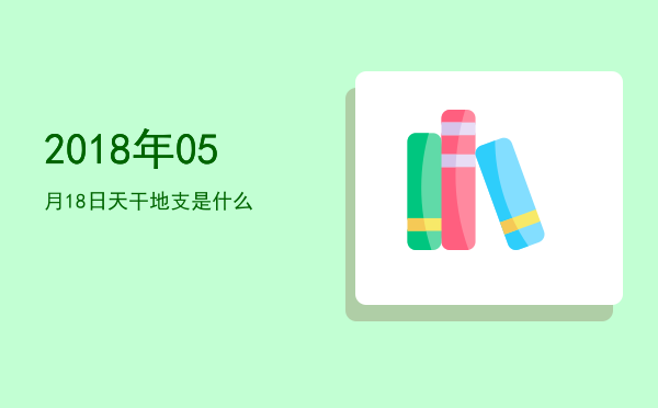 2018年05月18日天干地支是什么