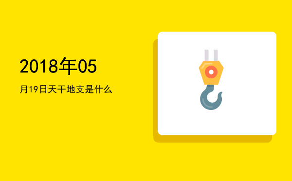 2018年05月19日天干地支是什么