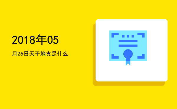 2018年05月26日天干地支是什么
