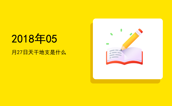 2018年05月27日天干地支是什么
