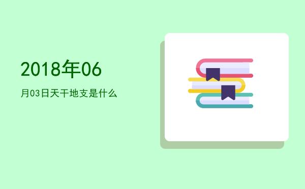 2018年06月03日天干地支是什么