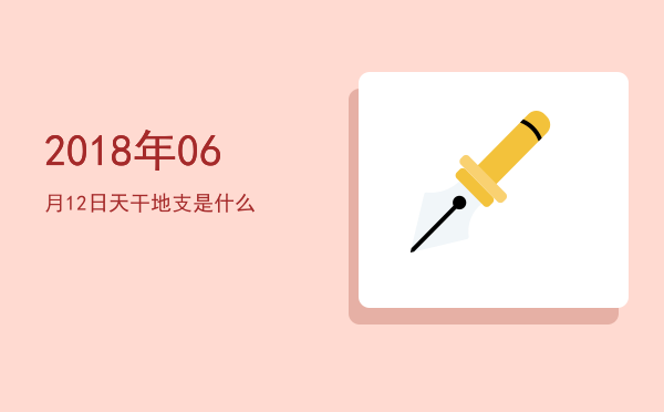 2018年06月12日天干地支是什么