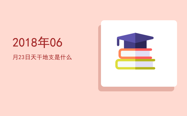 2018年06月23日天干地支是什么