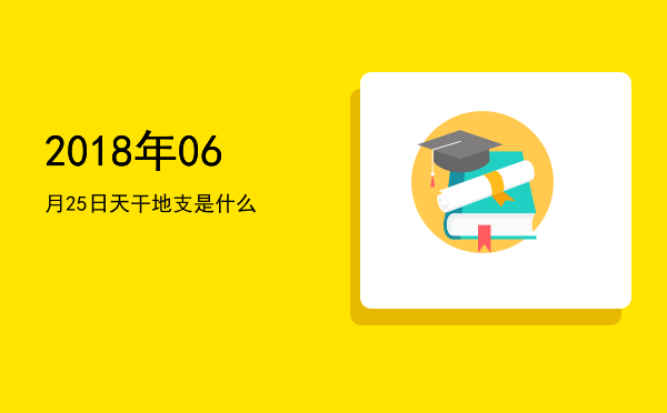 2018年06月25日天干地支是什么