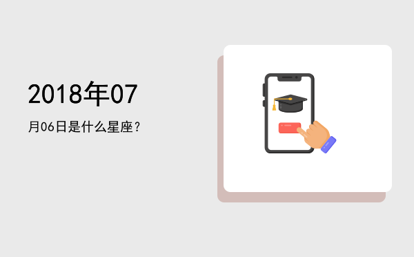 2018年07月06日是什么星座？
