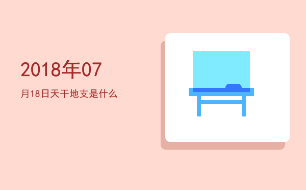2018年07月18日天干地支是什么
