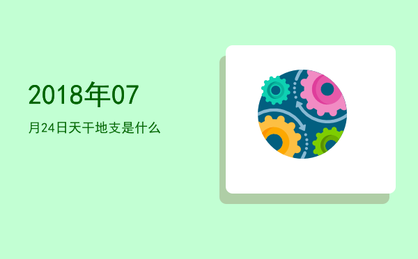 2018年07月24日天干地支是什么