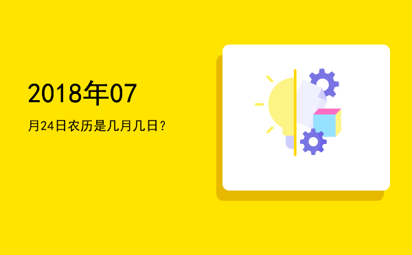 2018年07月24日农历是几月几日?