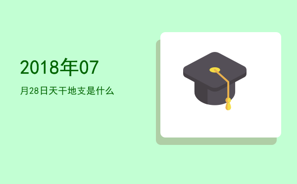 2018年07月28日天干地支是什么