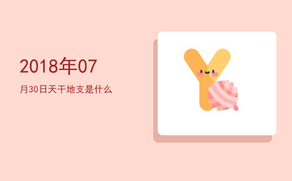 2018年07月30日天干地支是什么