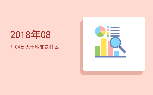 2018年08月04日天干地支是什么