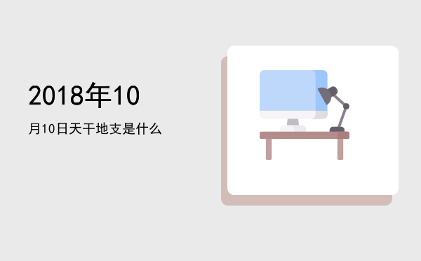 2018年10月10日天干地支是什么