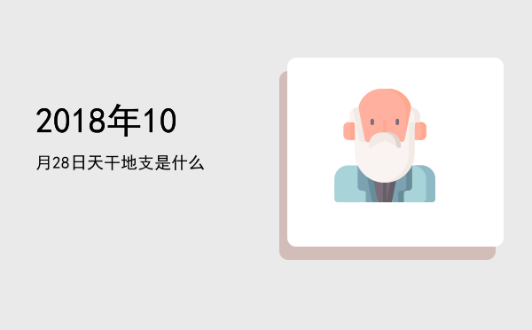 2018年10月28日天干地支是什么