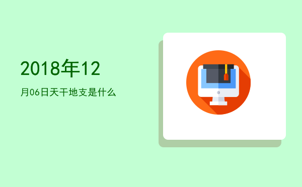 2018年12月06日天干地支是什么
