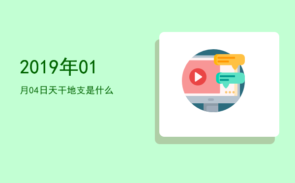 2019年01月04日天干地支是什么