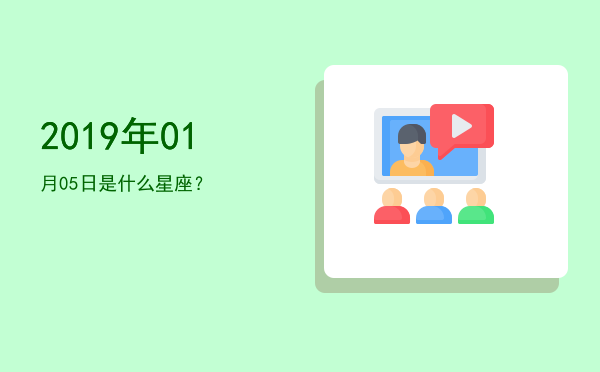 2019年01月05日是什么星座？