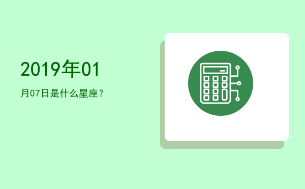 2019年01月07日是什么星座？
