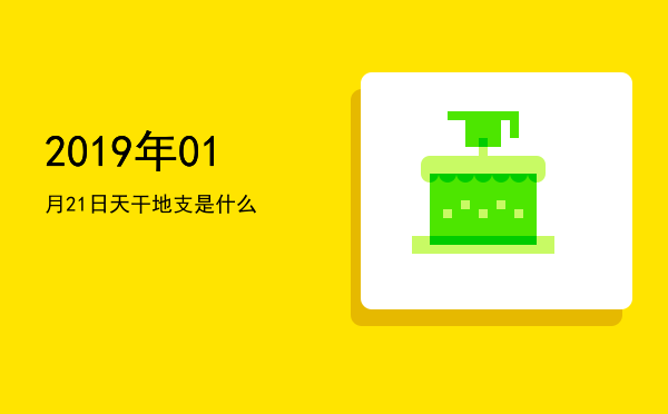2019年01月21日天干地支是什么