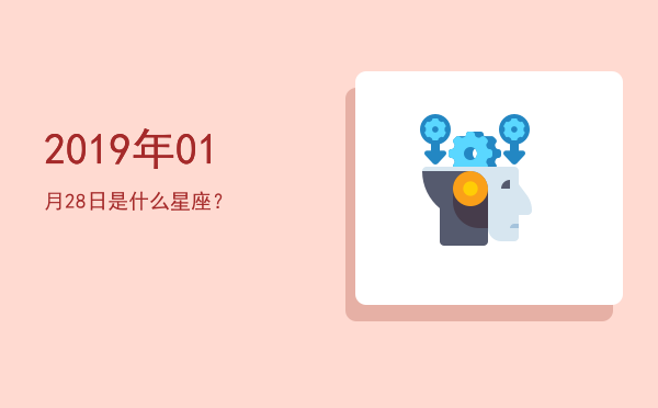2019年01月28日是什么星座？