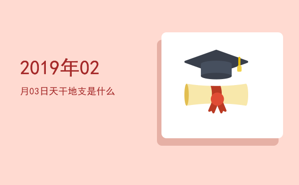 2019年02月03日天干地支是什么