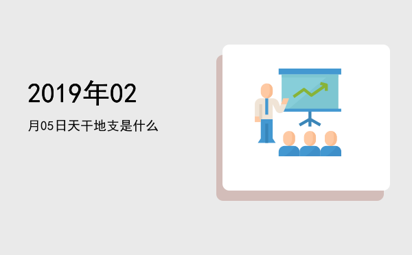 2019年02月05日天干地支是什么
