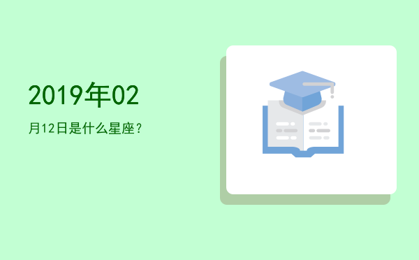 2019年02月12日是什么星座？